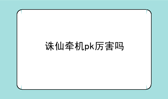 诛仙牵机pk厉害吗