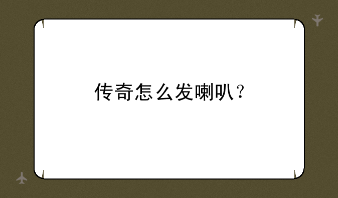 传奇怎么发喇叭？