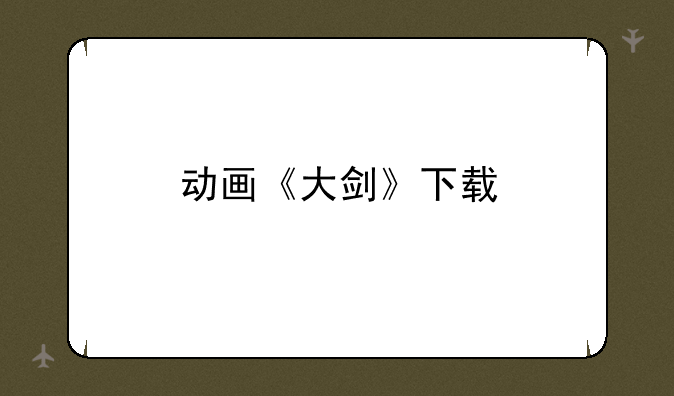 动画《大剑》下载