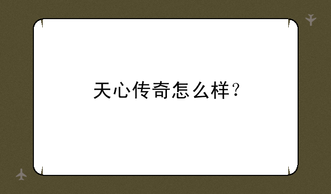 天心传奇怎么样？