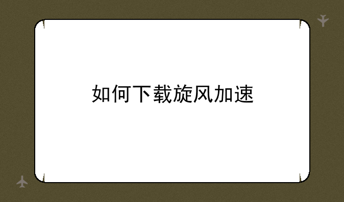 如何下载旋风加速