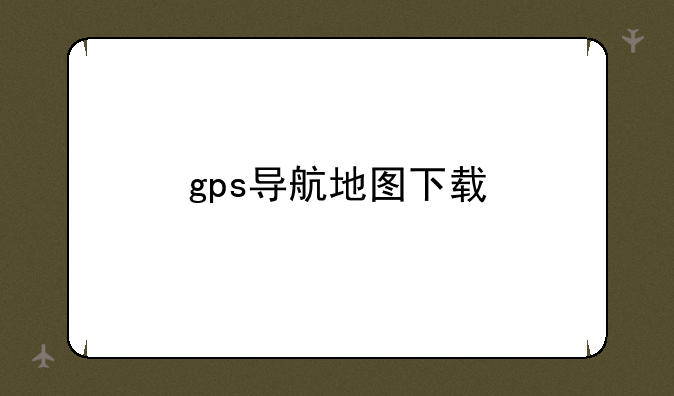 gps导航地图下载