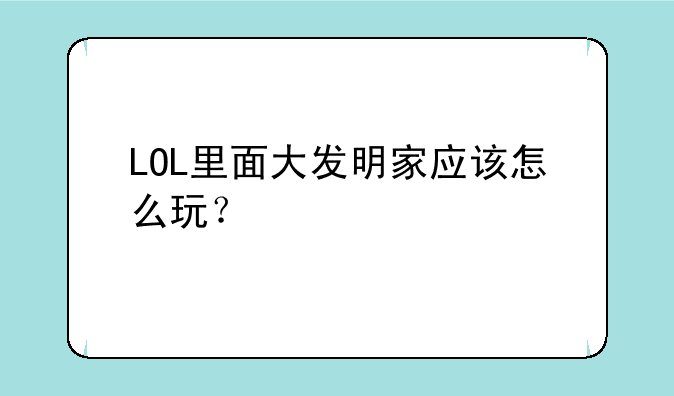 LOL里面大发明家应该怎么玩？