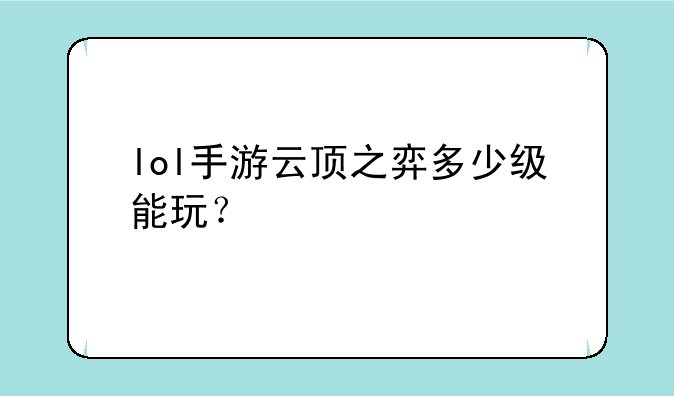 lol手游云顶之弈多少级能玩？