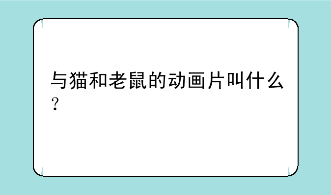 与猫和老鼠的动画片叫什么？