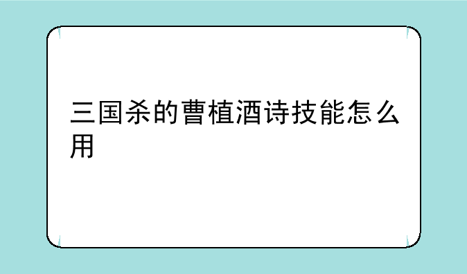三国杀的曹植酒诗技能怎么用