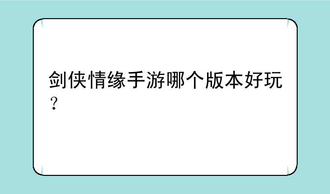 剑侠情缘手游哪个版本好玩？