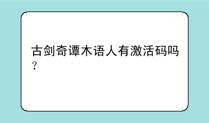 古剑奇谭木语人有激活码吗？