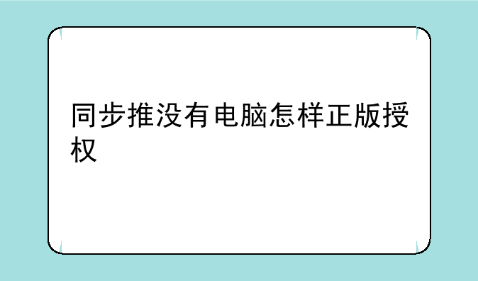 同步推没有电脑怎样正版授权