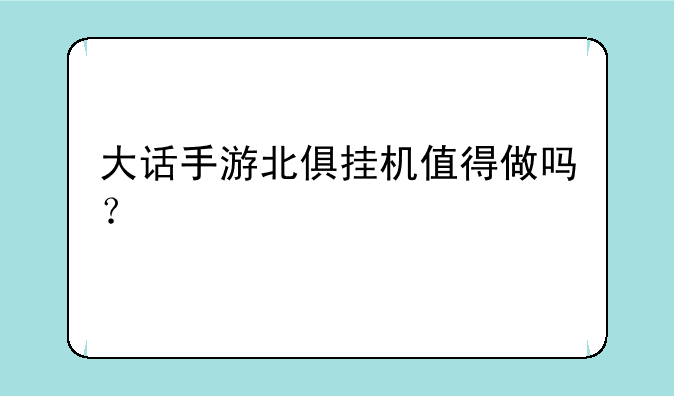 大话手游北俱挂机值得做吗？