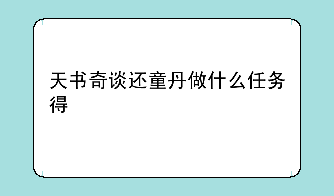 天书奇谈还童丹做什么任务得