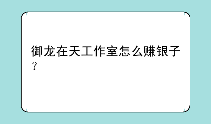 御龙在天工作室怎么赚银子？