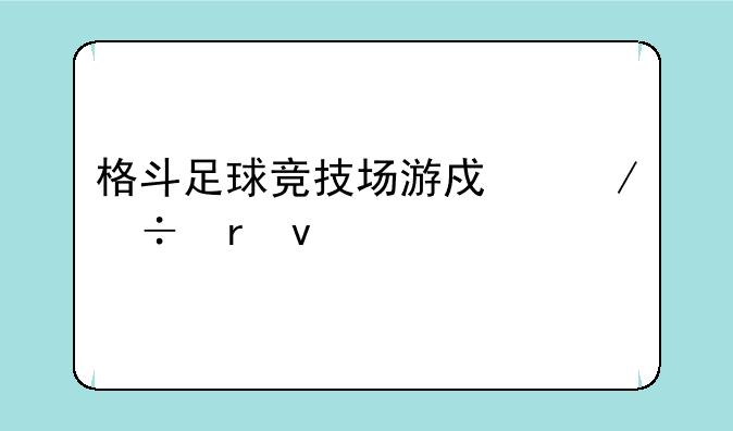 格斗足球竞技场游戏下载地址