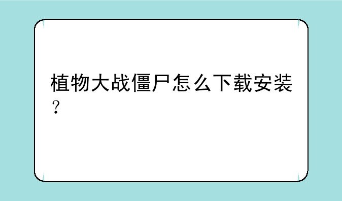 植物大战僵尸怎么下载安装？