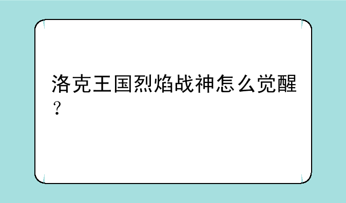 洛克王国烈焰战神怎么觉醒？