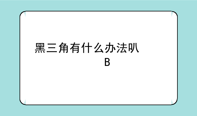 黑三角有什么办法可以填补吗