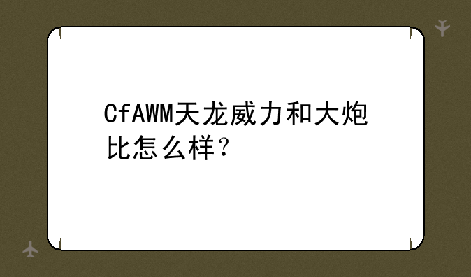 CfAWM天龙威力和大炮比怎么样？
