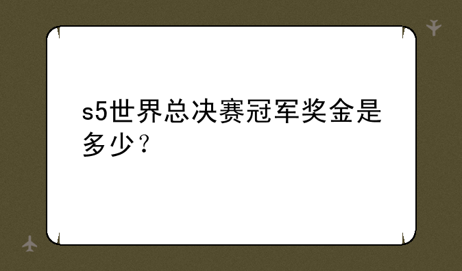 s5世界总决赛冠军奖金是多少？