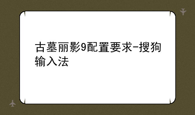 古墓丽影9配置要求-搜狗输入法