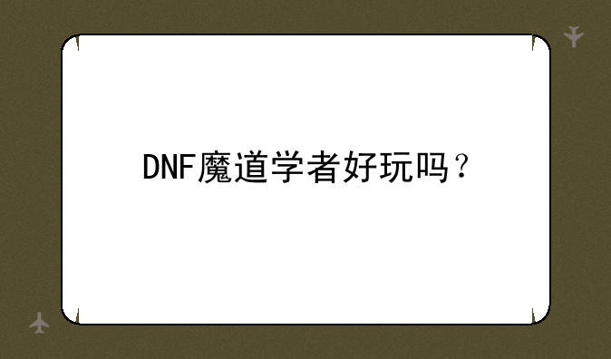 DNF魔道学者好玩吗？