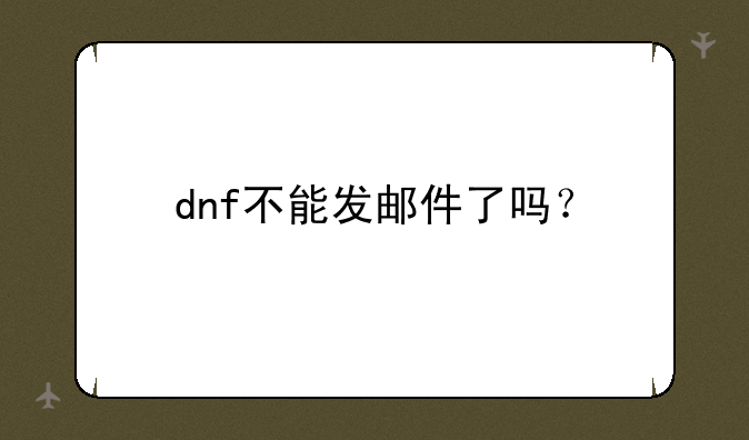 dnf不能发邮件了吗？