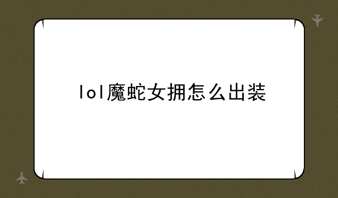 lol魔蛇女拥怎么出装