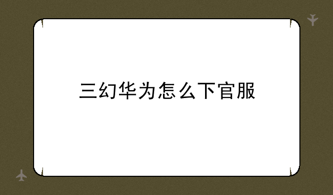 三幻华为怎么下官服