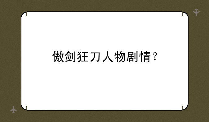 傲剑狂刀人物剧情？