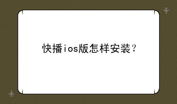 快播ios版怎样安装？