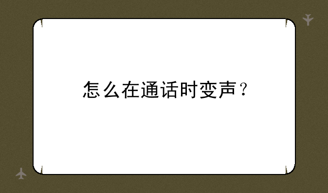 怎么在通话时变声？