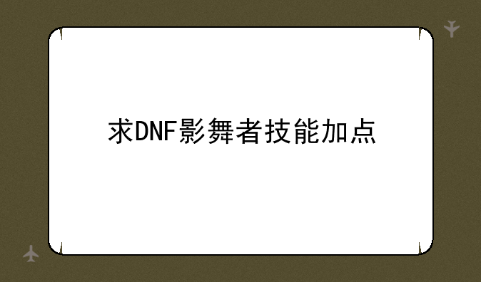 求DNF影舞者技能加点