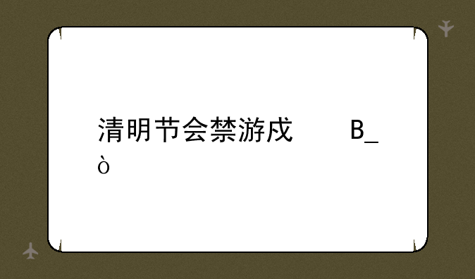 清明节会禁游戏吗？