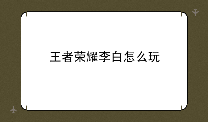 王者荣耀李白怎么玩