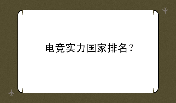 电竞实力国家排名？