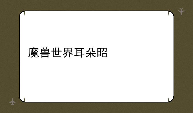 魔兽世界耳朵是什么