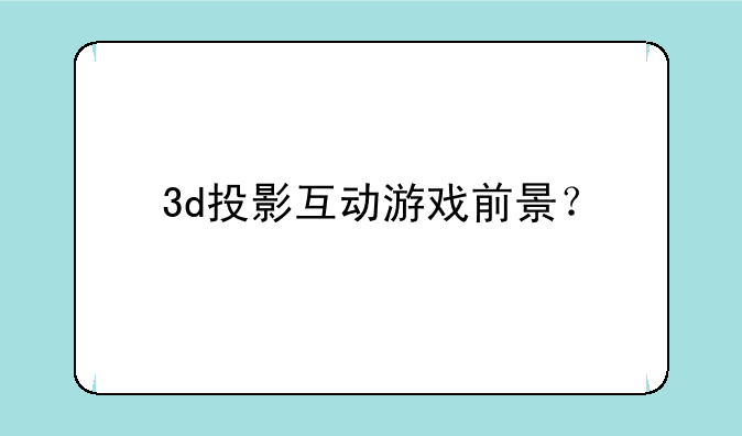 3d投影互动游戏前景？
