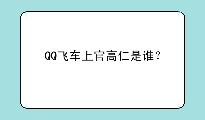 QQ飞车上官高仁是谁？
