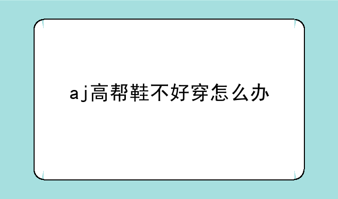 aj高帮鞋不好穿怎么办