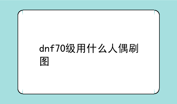 dnf70级用什么人偶刷图