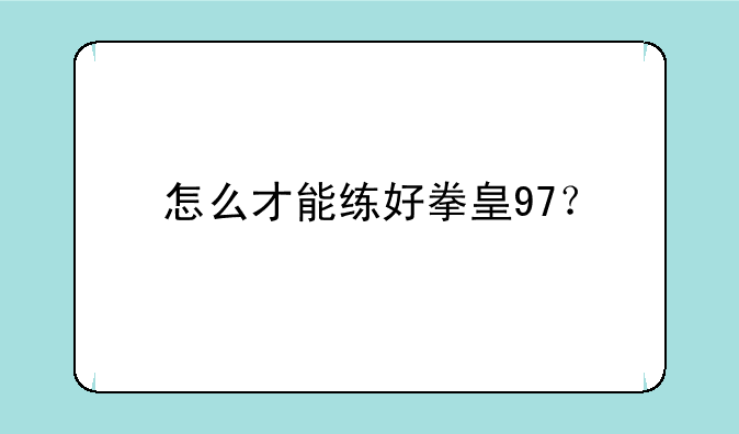 怎么才能练好拳皇97？