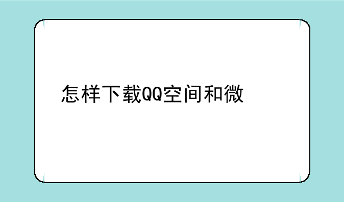 怎样下载QQ空间和微信