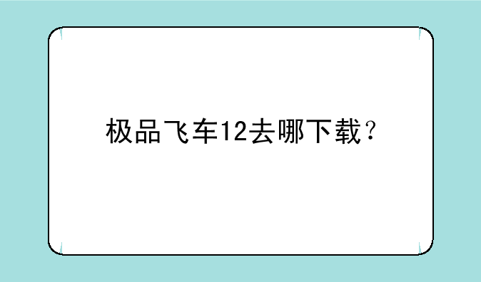 极品飞车12去哪下载？