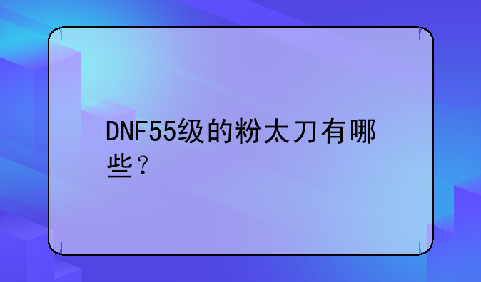 DNF55级的粉太刀有哪些？