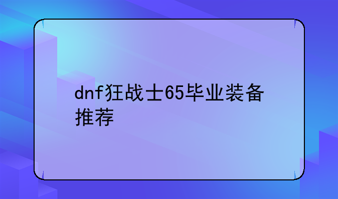dnf狂战士65毕业装备推荐