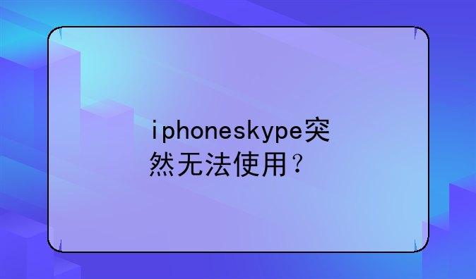 iphoneskype突然无法使用？