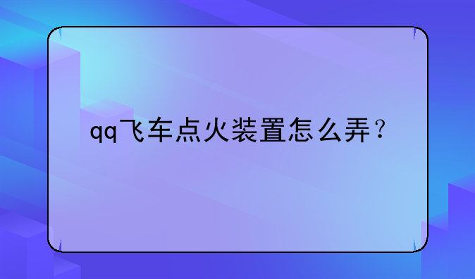 qq飞车点火装置怎么弄？
