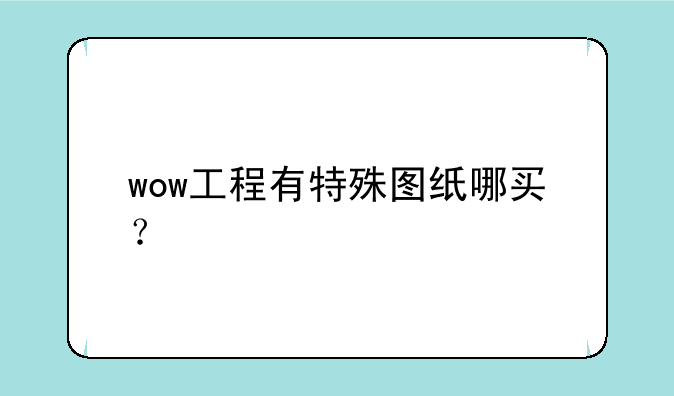 wow工程有特殊图纸哪买？