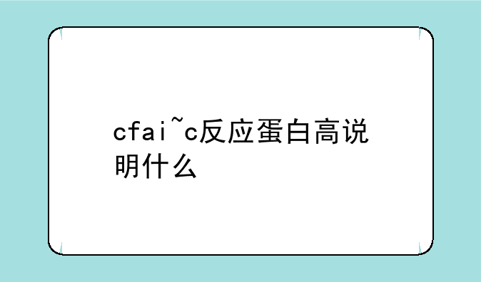 cfai~c反应蛋白高说明什么