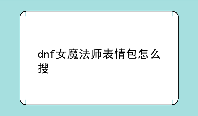 dnf女魔法师表情包怎么搜