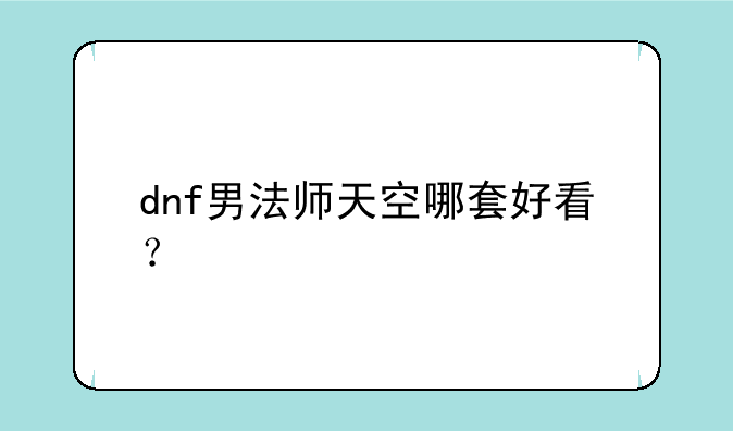 dnf男法师天空哪套好看？
